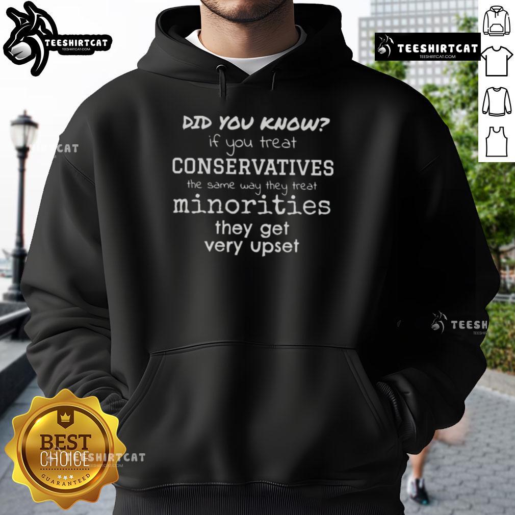 Nice Did You Know If You Treat Conservatives The Same Way They Treat Minorities They Get Very Upset Hoodie Nice hoodie with a provocative slogan on treating conservatives like minorities, sparking conversation and awareness.