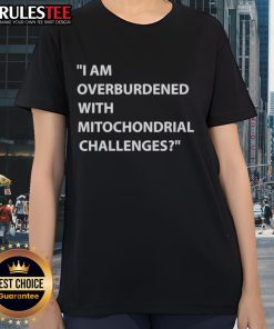 Nice I Am Overburdened With Mitochondrial Challenges Ladies Tee in vibrant colors, perfect for health enthusiasts.
