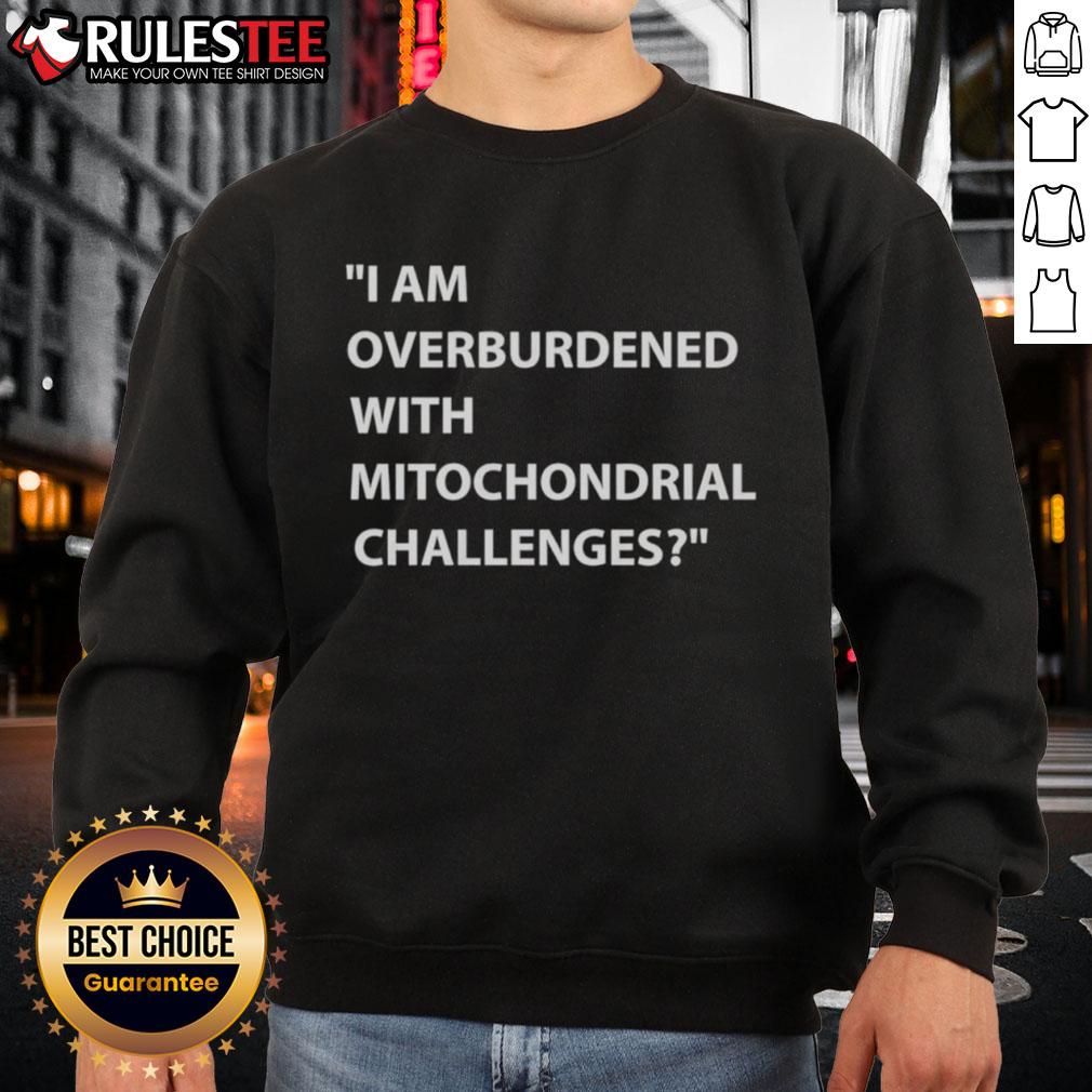 Nice I Am Overburdened With Mitochondrial Challenges Sweatshirt Cozy sweatshirt featuring 'Nice, I Am Overburdened with Mitochondrial Challenges' design, perfect for science enthusiasts.