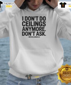 Funny hoodie featuring 'Nice, I dont do ceilings anymore, dont ask Michelangelo' print, perfect for art lovers.