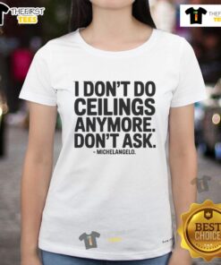 Funny 'I Dont Do Ceilings Anymore' tee for ladies, featuring a playful nod to Michelangelo and art.