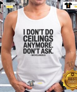 Nice I Dont Do Ceilings Anymore Dont Ask Michelangelo Tank Top featuring a humorous design for art lovers.