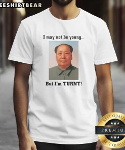 Nice I May Not Be Young But I'M Turnt Mao Zedong T-Shirt design featuring bold text and vintage Mao graphic.