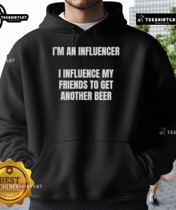 Nice I'm an Influencer hoodie showcasing humor about influencing friends to get another beer.