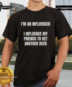 Nice I'm An Influencer I Influence My Friends To Get Another Beer T-Shirt design featuring a fun, humorous slogan.