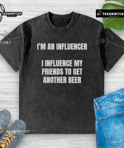 Alt Text: Funny washed t-shirt reading 'Nice, I'm an Influencer - I Influence My Friends to Get Another Beer.'