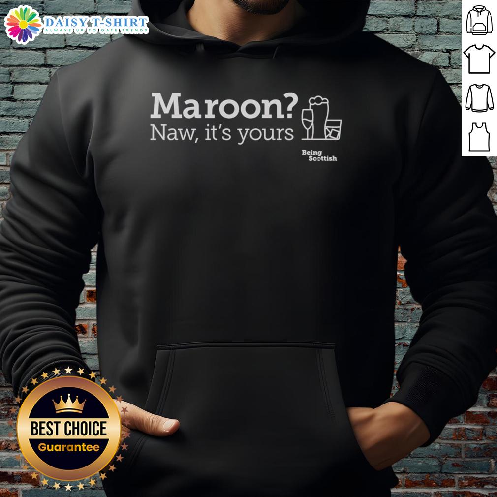 Nice Maroon Naw It'S Yours Being Scottish Scottish Proverb Alcohol Hoodie Nice maroon hoodie featuring a Scottish proverb about alcohol, perfect for proud Scots and cozy casual wear.
