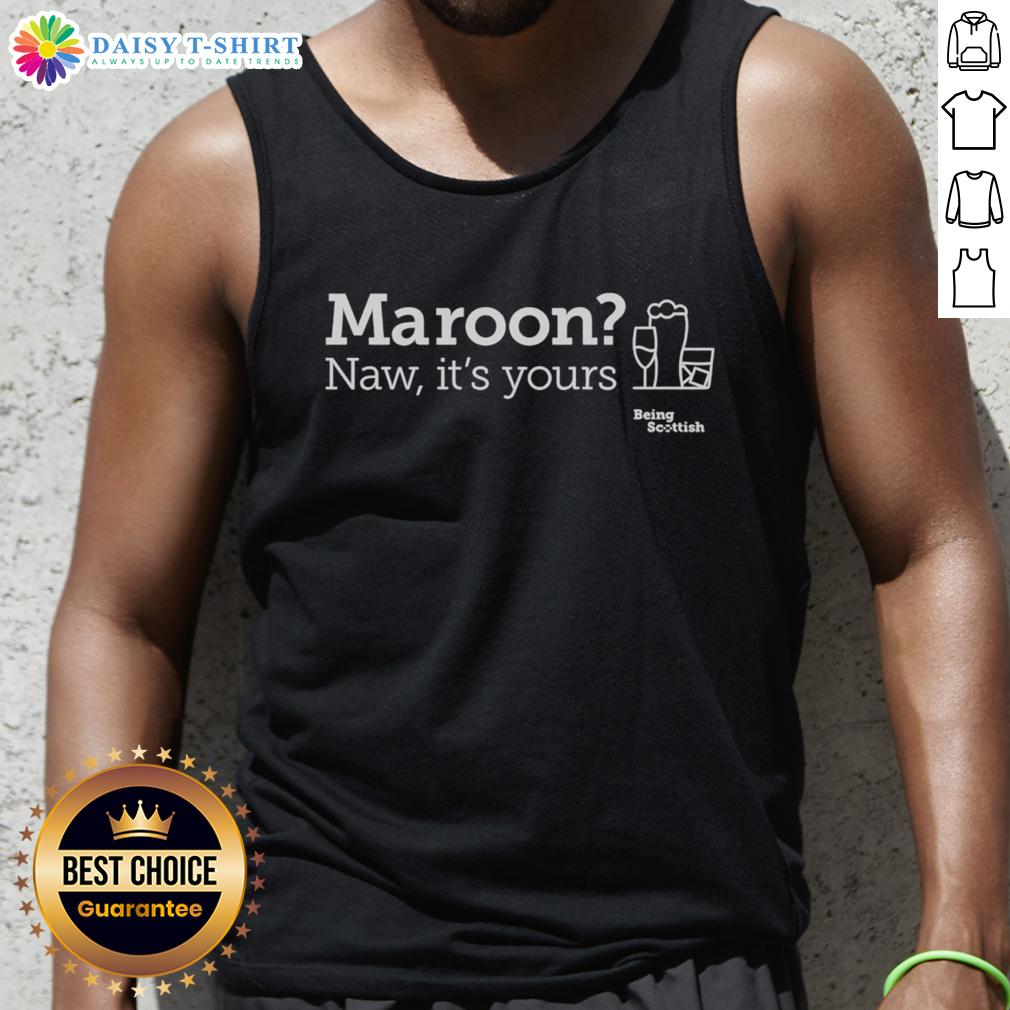 Nice Maroon Naw It'S Yours Being Scottish Scottish Proverb Alcohol Tank Top Maroon tank top featuring a humorous Scottish proverb about alcohol, perfect for celebrating Scottish culture.
