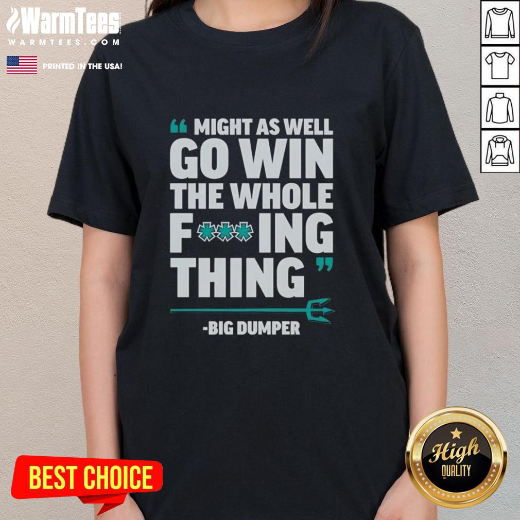 Nice Might As Well Go Win The Whole Fcking Thing Big Dumper Seattle Mariners Ladies-Tee Seattle Mariners ladies tee featuring 'Might As Well Go Win The Whole Fcking Thing' design for passionate fans.