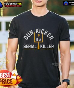 Nice Pittsburgh Steelers 'Our Kicker Is A Serial Killer' T-Shirt featuring bold graphics and a humorous design for fans.