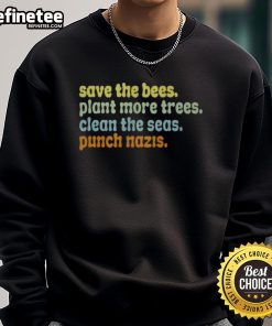 Nice Save The Bees Plant More Trees Clean The Seas Punch Nazis Sweatshirt featuring eco-friendly message and bold design.