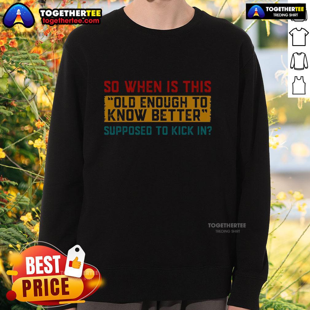 Nice So When Is This Old Enough To Know Better Supposed To Kick In Sweatshirt Funny sweatshirt with 'So When Is This Old Enough To Know Better' text, perfect for casual wear and humor lovers.