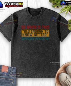 Washed t-shirt with humorous text 'So when is this old enough to know better?' perfect for casual wear and funny gifts.