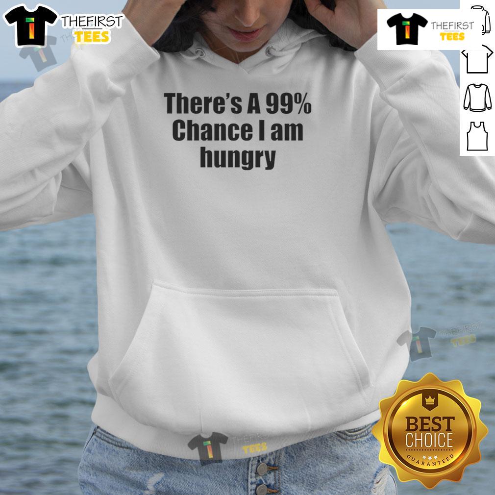 Nice There'S A 99 Percent Chance I Am Hungry Hoodie
