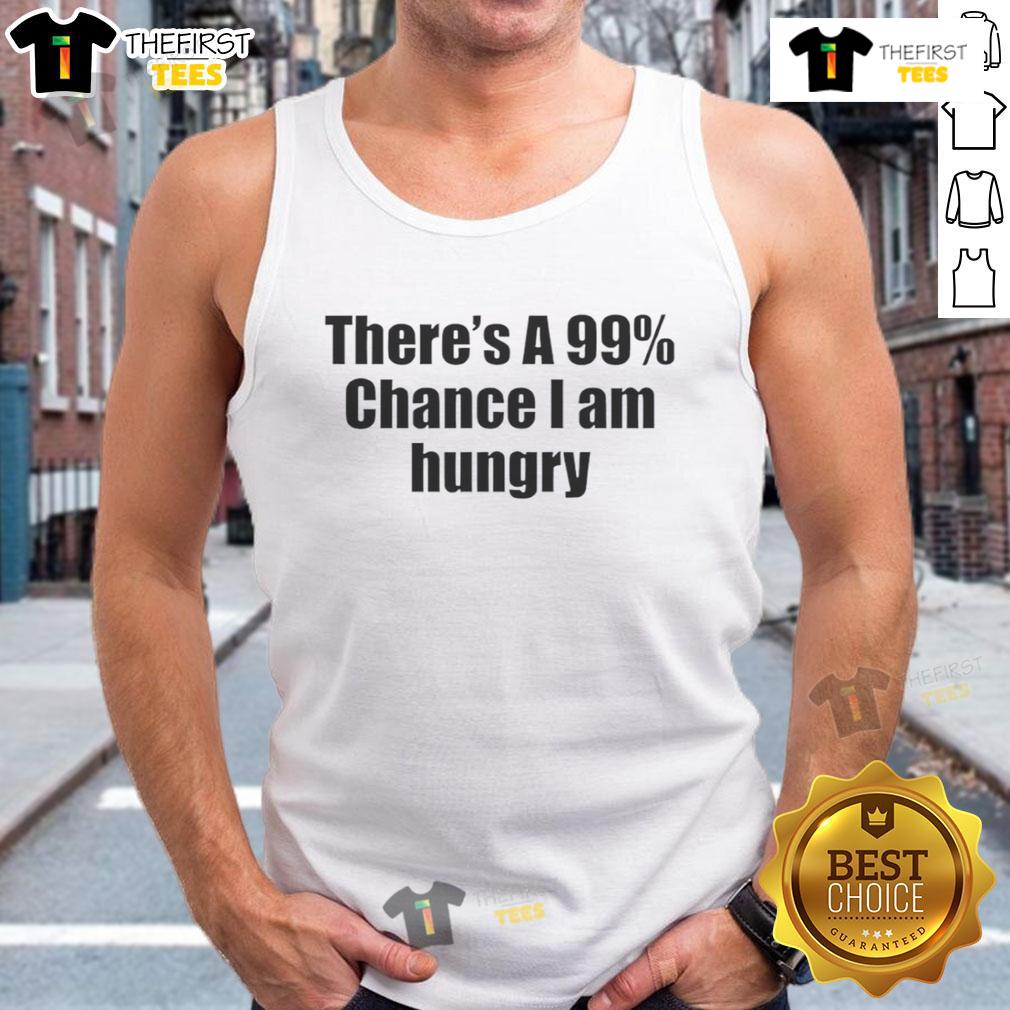 Nice There'S A 99 Percent Chance I Am Hungry Tank Top Funny tank top with 'There's a 99% chance I am hungry' graphic, perfect for casual wear and food lovers.