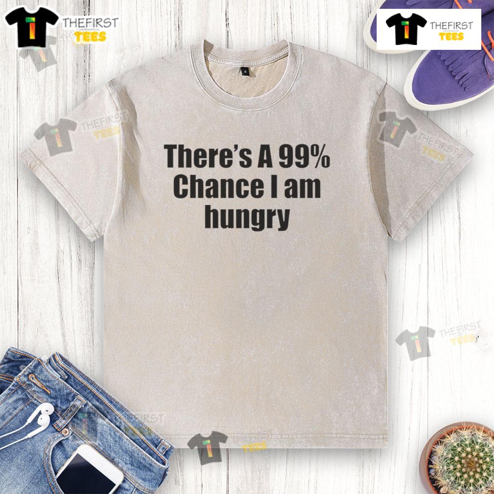 Nice There'S A 99 Percent Chance I Am Hungry Washed T Shirt