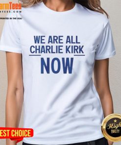 Nice We Are All Charlie Kirk Now Ladies Tee featuring a stylish design, perfect for fans of Charlie Kirk and conservative apparel.