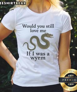 Nice Would You Still Love Me If I Was A Wyrm Ladies Tee featuring a whimsical dragon design on a stylish women's shirt.