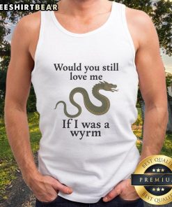 Nice Would You Still Love Me If I Was A Wyrm tank top featuring a whimsical dragon design for unique fashion lovers.