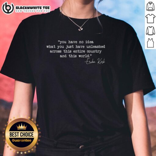 Erika Kirk Ladies Tee featuring the phrase 'You Have No Idea What You Just Unleashed' in a stylish design.