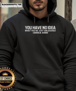 Erika Kirk hoodie with 'Nice, You Have No Idea What You Just Unleashed' text design, perfect for casual streetwear.