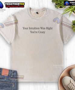 Alt Text: Nice Your Intuition Was Right You're Crazy washed t-shirt displayed on a hanger, showcasing a trendy casual style.