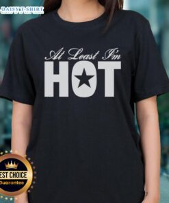 Official At Least I'm Hot Ladies Tee featuring a stylish design and vibrant colors for trendy women's apparel.