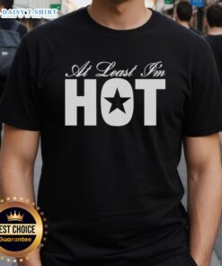 Official At Least I'M Hot T-Shirt in vibrant colors, featuring a humorous slogan, perfect for casual wear.