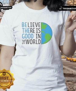 Official Be The Good Believe There Is Good In The World Ladies Tee featuring a stylish design and positive message.