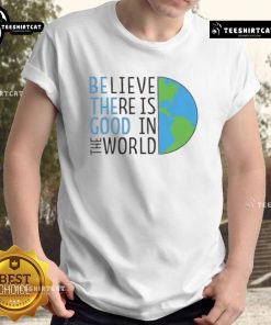 Official Be The Good Believe There Is Good In The World T-Shirt in vibrant colors, promoting positivity and hope.