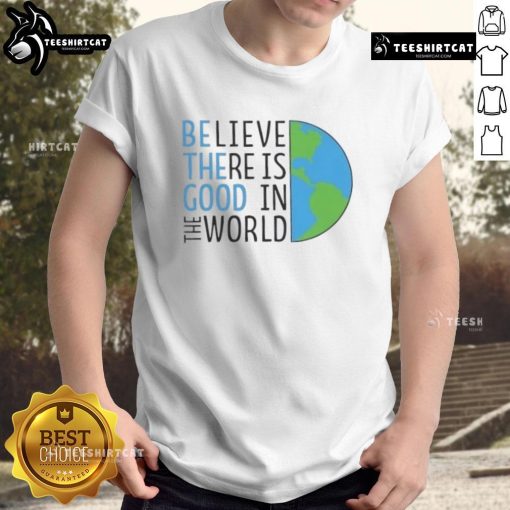 Official Be The Good Believe There Is Good In The World T-Shirt in vibrant colors, promoting positivity and hope.