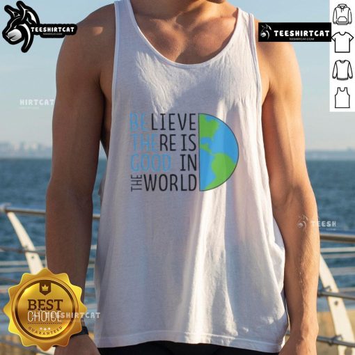 Official Be The Good tank top featuring 'Believe There Is Good In The World' design for a positive message.