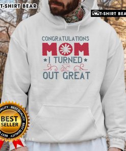 Alt Text: Official Congratulations Mom I Turned Out Great Hoodie in stylish design, perfect gift for proud moms.