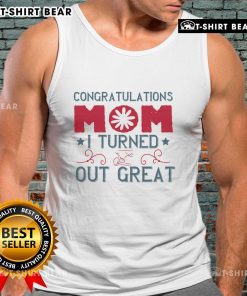 Official Congratulations Mom, I Turned Out Great tank top design featuring stylish typography on a casual shirt.