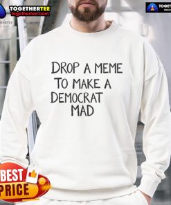 Official Drop A Meme To Make A Democrat Mad Sweatshirt featuring bold text and a stylish design for political humor.