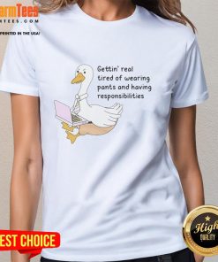 Official Goose Gettin Real Tired of Wearing Pants Ladies Tee featuring a humorous goose graphic on a stylish t-shirt.