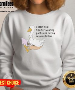 Official Goose sweatshirt featuring a humorous design about getting tired of wearing pants. Perfect for casual wear.