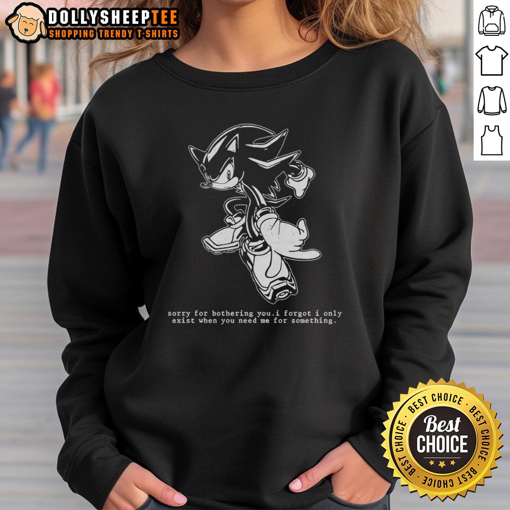 Official Hedgehog Sorry For Bothering You I Forgot I Only Exist When You Need Me For Something Sweatshirt Official Hedgehog sweatshirt with 'Sorry for bothering you, I forgot I only exist when you need me' design