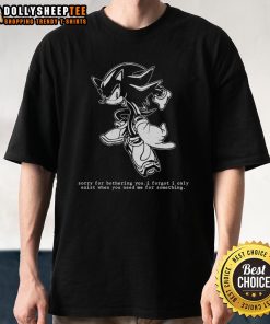 Official Hedgehog Sorry For Bothering You I Forgot I Only Exist When You Need Me T-Shirt design featuring a cute hedgehog.