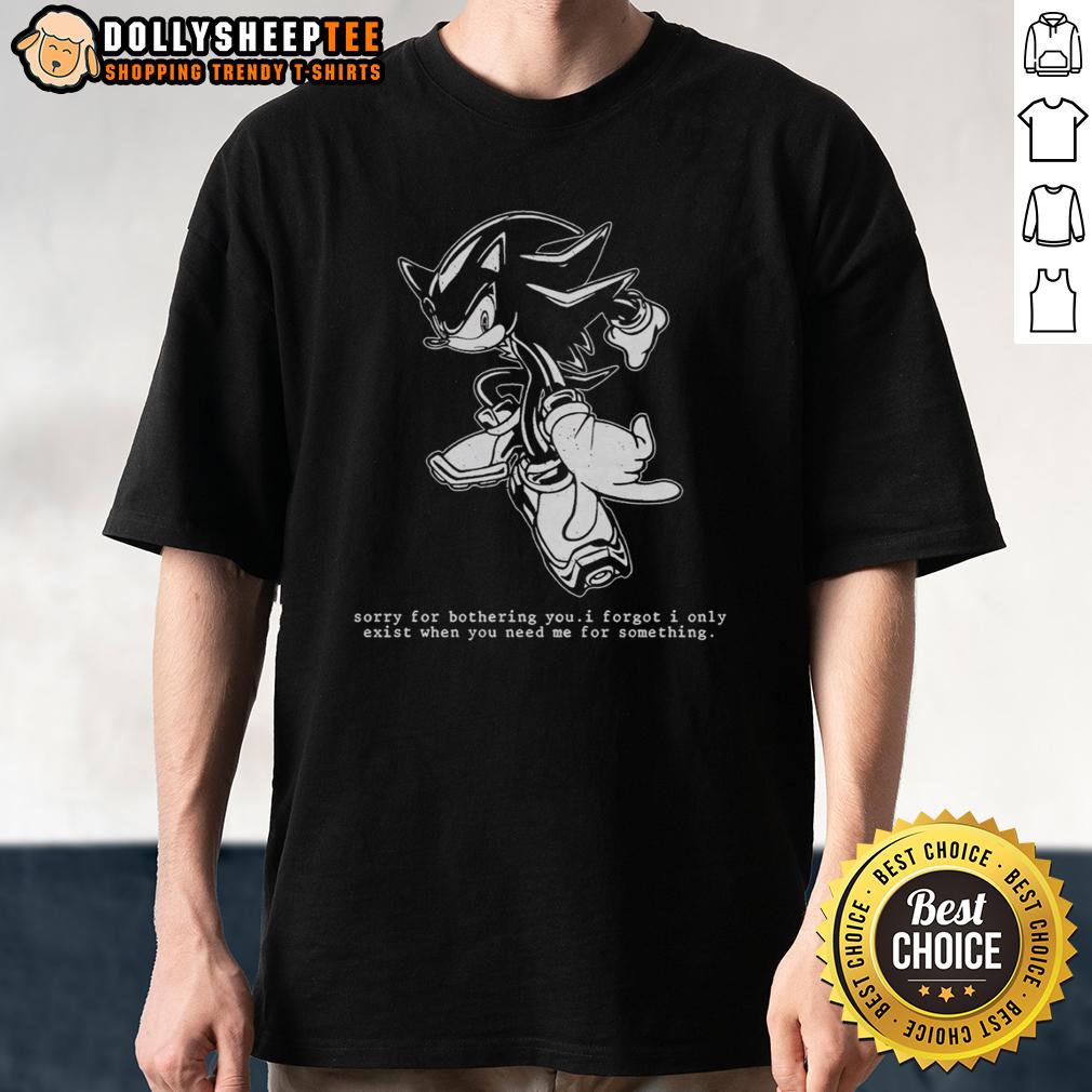 Official Hedgehog Sorry For Bothering You I Forgot I Only Exist When You Need Me For Something T-Shirt Official Hedgehog Sorry For Bothering You I Forgot I Only Exist When You Need Me T-Shirt design featuring a cute hedgehog.