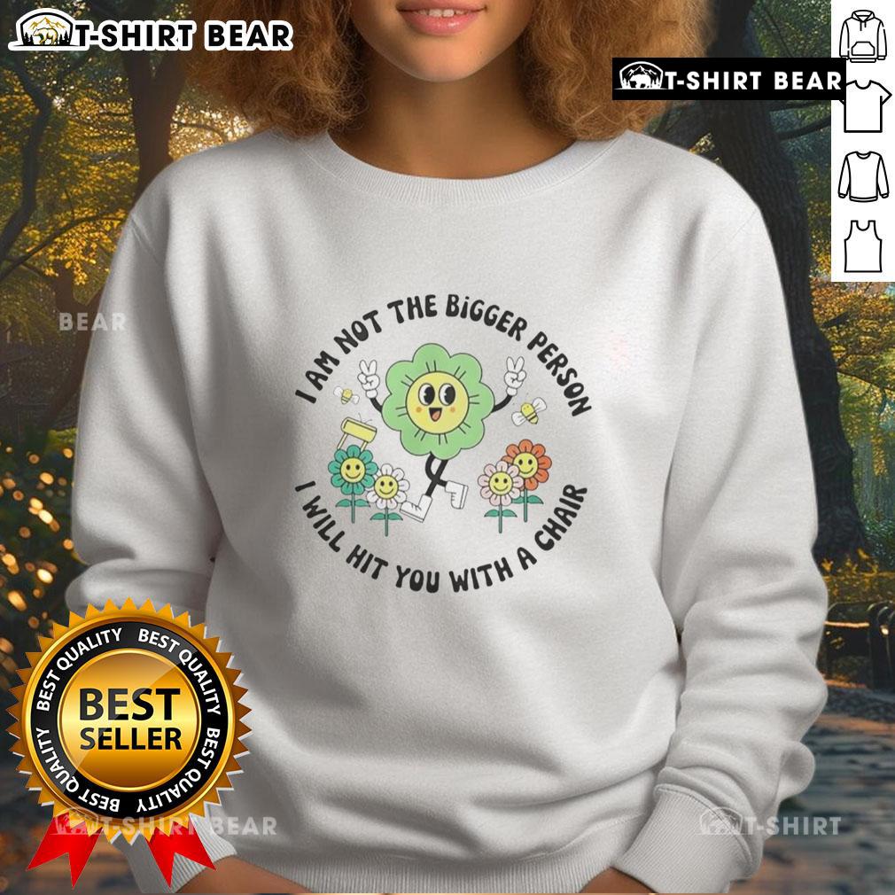 Official I Am Not The Bigger Person I Will Hit You With A Chair Sweatshirt Official 'I Am Not The Bigger Person, I Will Hit You With A Chair' Sweatshirt showcasing humorous graphic design.