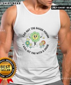 Official I Am Not The Bigger Person I Will Hit You With A Chair tank top design featuring bold text and graphic.