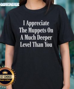 Official 'I Appreciate The Muppets On A Much Deeper Level Than You' ladies tee showcasing Muppet-themed design.