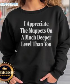 Official I Appreciate The Muppets On A Much Deeper Level Than You Sweatshirt featuring vibrant Muppets graphics.