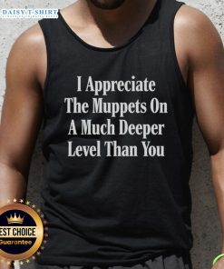 Official 'I Appreciate The Muppets On A Much Deeper Level Than You' tank top featuring colorful Muppet graphics and text.