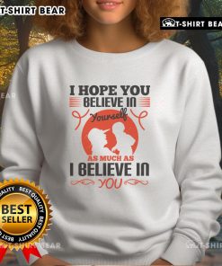 I Hope You Believe In Yourself Sweatshirt - Motivational apparel with inspiring message for confidence and self-belief.