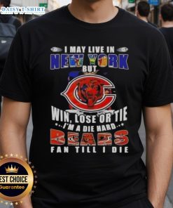 I May Live In New York But Win Lose Or Tie I'm A Die Hard Chicago Bears Fan Till I Die T-Shirt design in bold text.