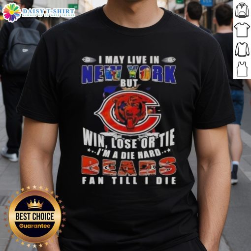 I May Live In New York But Win Lose Or Tie I'm A Die Hard Chicago Bears Fan Till I Die T-Shirt design in bold text.