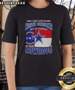 Official I May Live In North Carolina But On Gameday My Heart And Soul Belongs To Dallas Cowboys Fans Ladies Tee