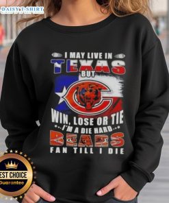 Chicago Bears fan sweatshirt featuring 'I May Live In Texas But I'm A Die-Hard Chicago Bears Fan Till I Die' design.